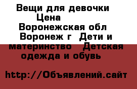 Вещи для девочки › Цена ­ 1 500 - Воронежская обл., Воронеж г. Дети и материнство » Детская одежда и обувь   